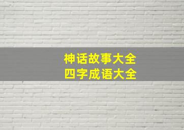 神话故事大全 四字成语大全